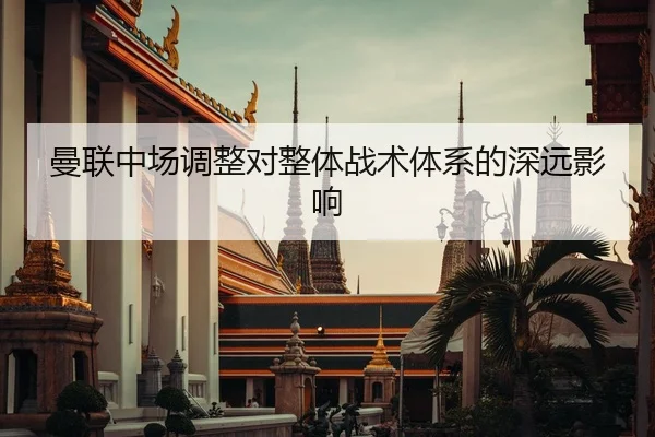 曼联中场调整对整体战术体系的深远影响